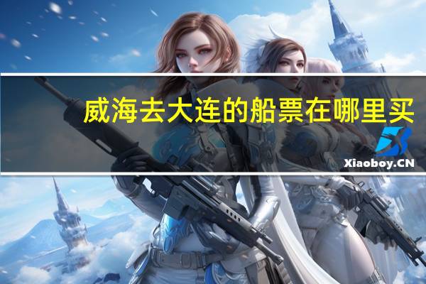 威海去大连的船票在哪里买