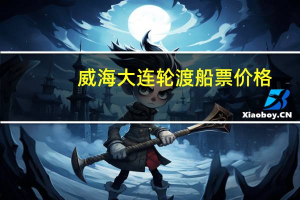 威海大连轮渡船票价格