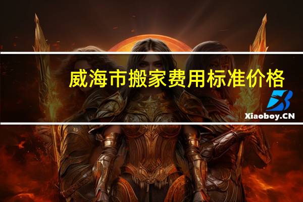 威海市搬家费用标准价格
