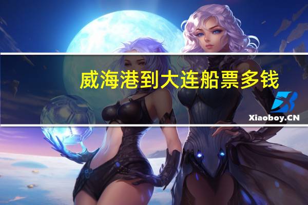 威海港到大连船票多钱