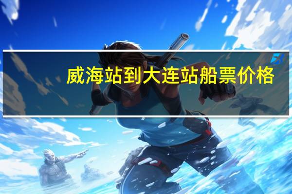 威海站到大连站船票价格