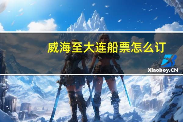 威海至大连船票怎么订