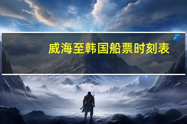 威海至韩国船票时刻表