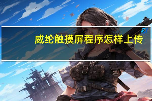 威纶触摸屏程序怎样上传