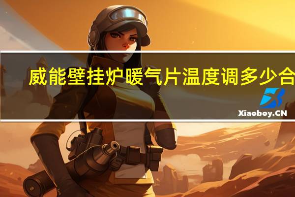 威能壁挂炉暖气片温度调多少合适