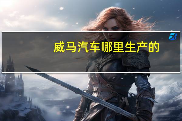 威马汽车哪里生产的