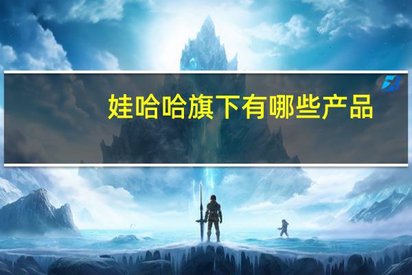 娃哈哈旗下有哪些产品