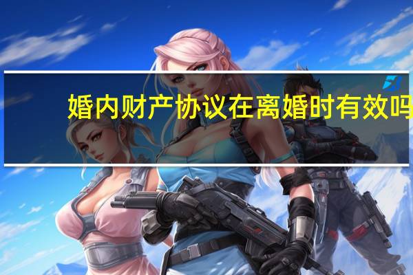 婚内财产协议在离婚时有效吗