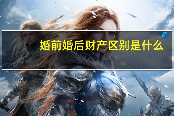 婚前婚后财产区别是什么