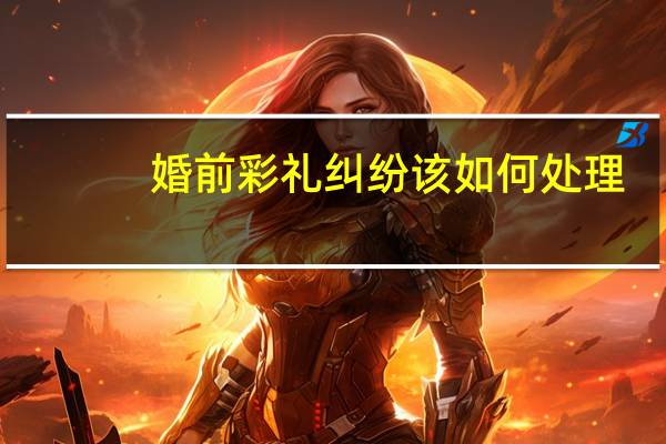 婚前彩礼纠纷该如何处理