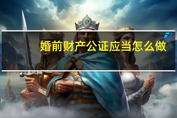 婚前财产公证应当怎么做