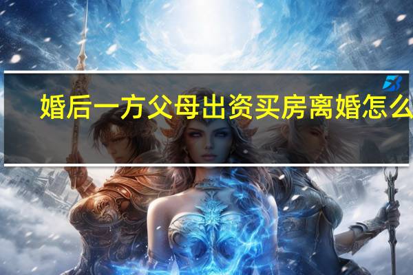 婚后一方父母出资买房离婚怎么分