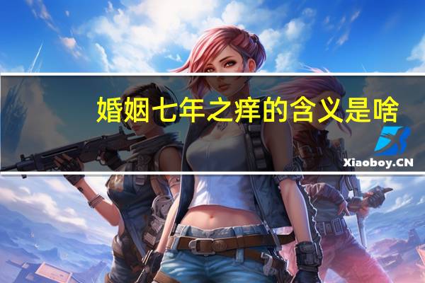 婚姻七年之痒的含义是啥