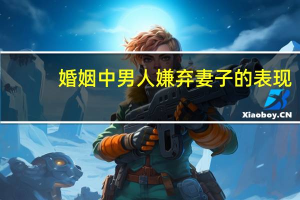 婚姻中男人嫌弃妻子的表现