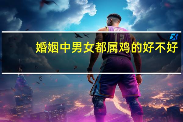 婚姻中男女都属鸡的好不好