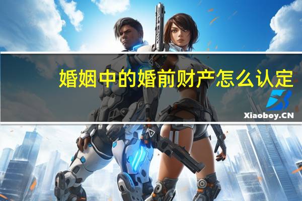 婚姻中的婚前财产怎么认定