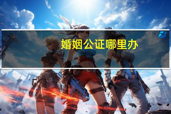 婚姻公证哪里办