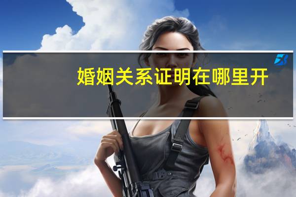 婚姻关系证明在哪里开