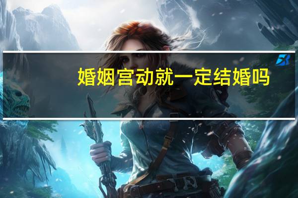 婚姻宫动就一定结婚吗
