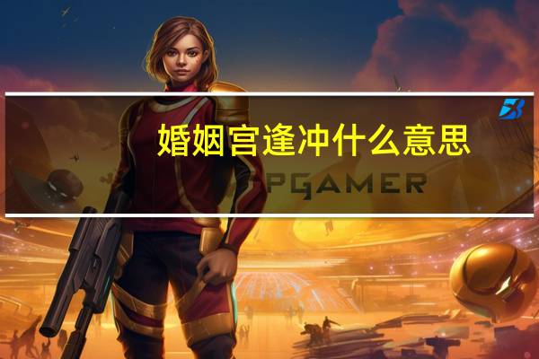婚姻宫逢冲什么意思