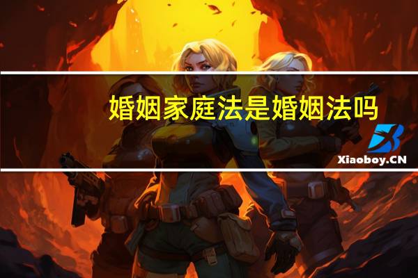 婚姻家庭法是婚姻法吗