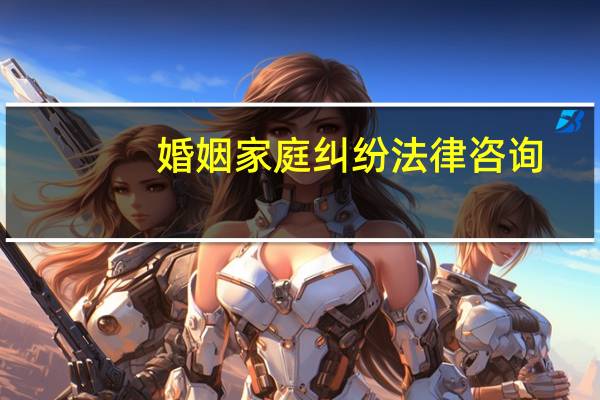 婚姻家庭纠纷法律咨询
