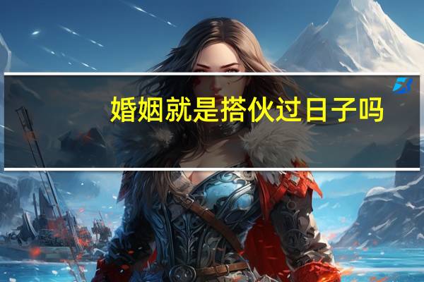 婚姻就是搭伙过日子吗