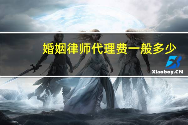 婚姻律师代理费一般多少