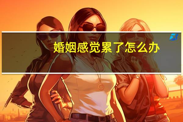 婚姻感觉累了怎么办