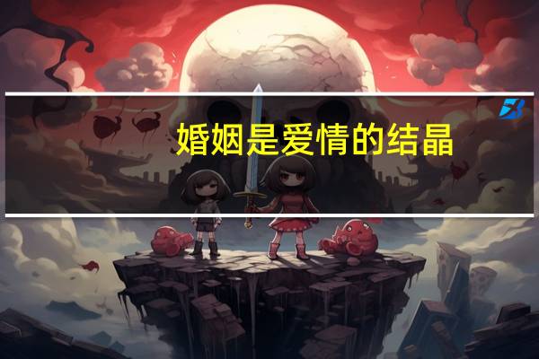 婚姻是爱情的结晶