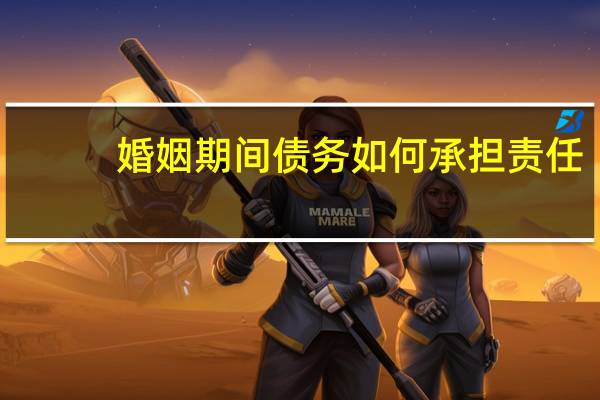 婚姻期间债务如何承担责任