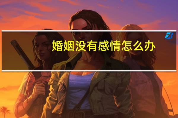 婚姻没有感情怎么办