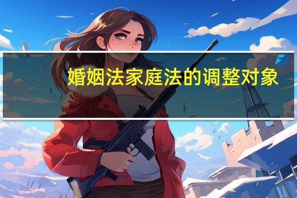 婚姻法家庭法的调整对象