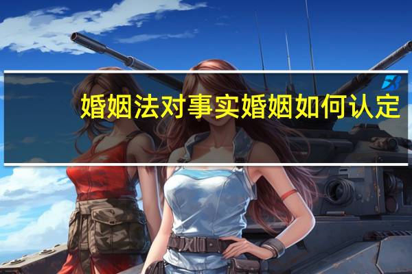 婚姻法对事实婚姻如何认定