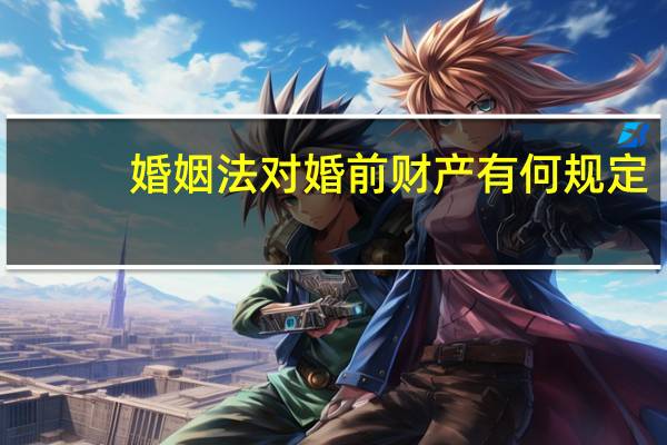 婚姻法对婚前财产有何规定