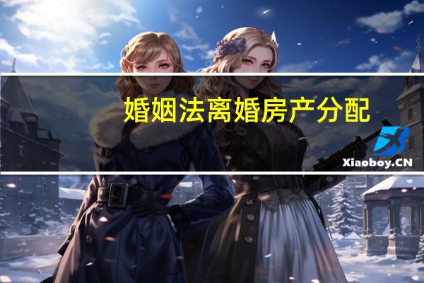 婚姻法离婚房产分配
