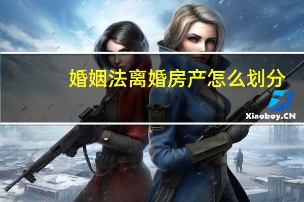 婚姻法离婚房产怎么划分