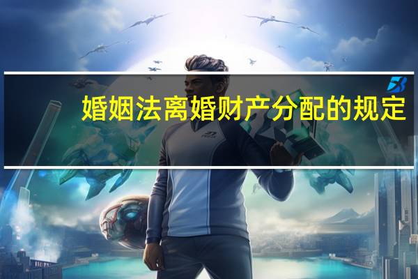 婚姻法离婚财产分配的规定