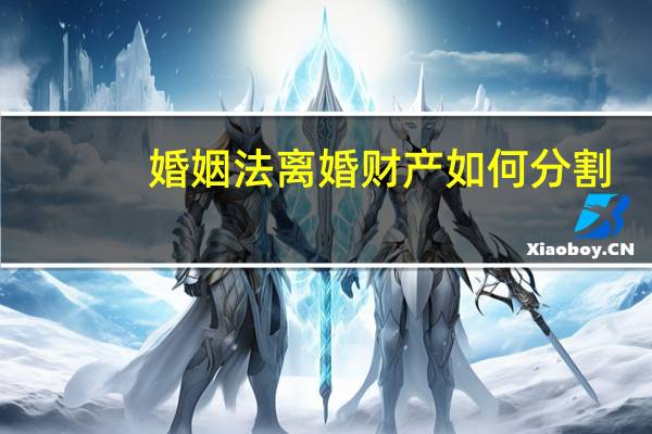 婚姻法离婚财产如何分割