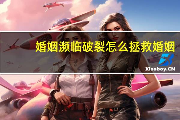 婚姻濒临破裂怎么拯救婚姻