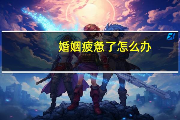 婚姻疲惫了怎么办