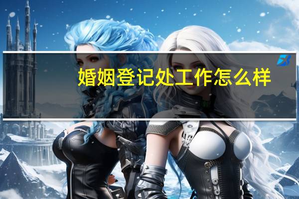 婚姻登记处工作怎么样