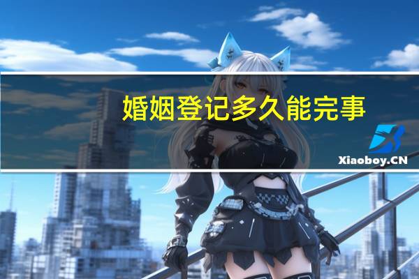 婚姻登记多久能完事