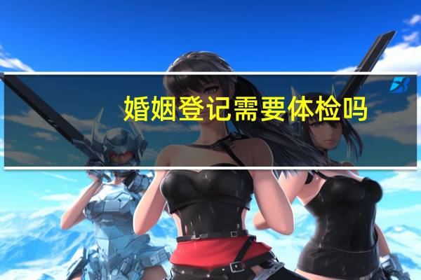 婚姻登记需要体检吗
