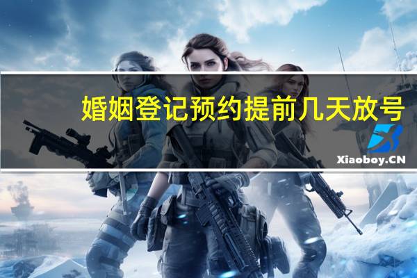 婚姻登记预约提前几天放号