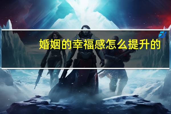 婚姻的幸福感怎么提升的