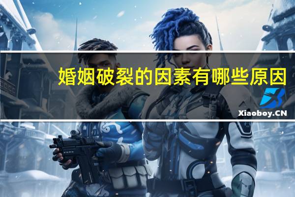 婚姻破裂的因素有哪些原因