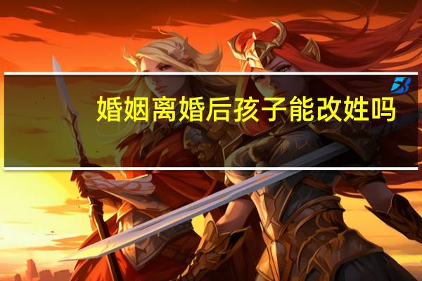 婚姻离婚后孩子能改姓吗