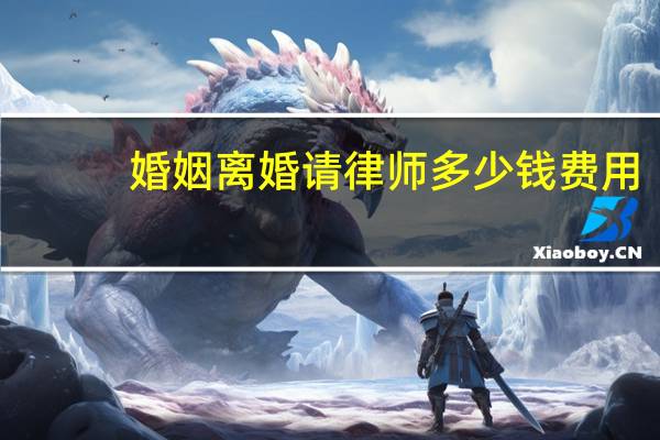 婚姻离婚请律师多少钱费用