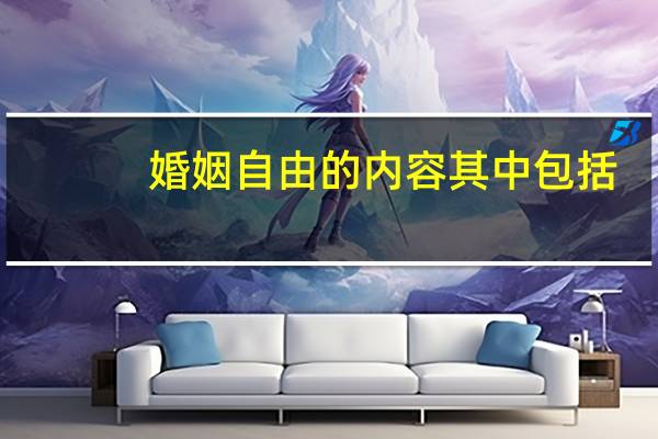 婚姻自由的内容其中包括